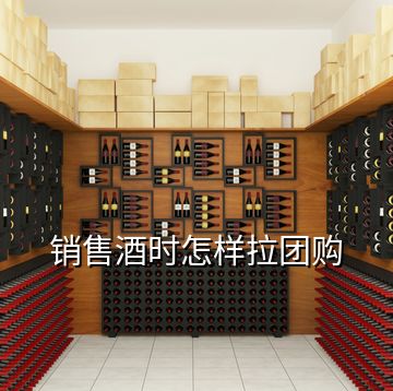 銷售酒時怎樣拉團(tuán)購