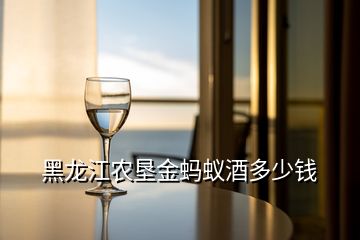 黑龍江農(nóng)墾金螞蟻酒多少錢(qián)