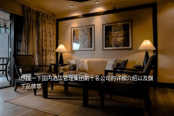 想找一下國內(nèi)酒店管理集團前十名公司的詳細介紹以及旗下品牌等