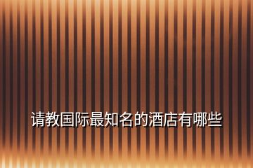 請教國際最知名的酒店有哪些