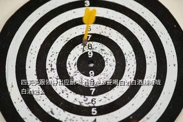 四天天跟領導出應酬喝酒每晚都要喝白酒白酒辣喉嚨白酒怎么