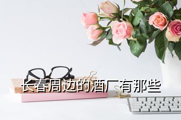 長(zhǎng)春周邊的酒廠有那些
