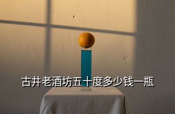 古井老酒坊五十度多少錢一瓶