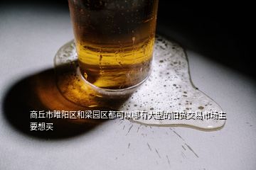 商丘市睢陽(yáng)區(qū)和梁園區(qū)都可以哪有大型的舊貨交易市場(chǎng)主要想買