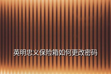 英明忠義保險(xiǎn)箱如何更改密碼