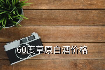 60度草原白酒價格