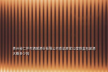 貴州省仁懷市酒城酒業(yè)有限公司喜運原漿52度鐵盒包裝酒大概多少錢
