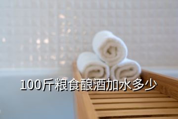 100斤糧食釀酒加水多少