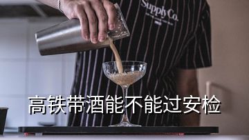 高鐵帶酒能不能過(guò)安檢