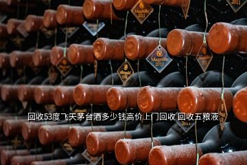 回收53度飛天茅臺酒多少錢高價(jià)上門回收 回收五糧液