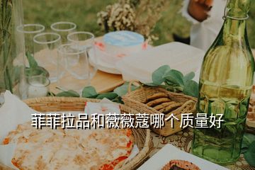 菲菲拉品和薇薇蔻哪個(gè)質(zhì)量好