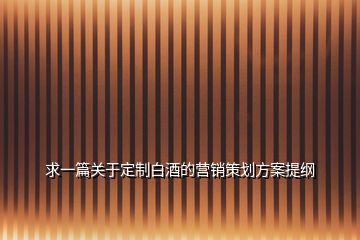 求一篇關于定制白酒的營銷策劃方案提綱