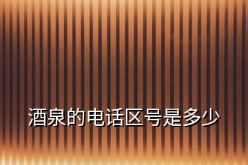 酒泉的電話區(qū)號是多少