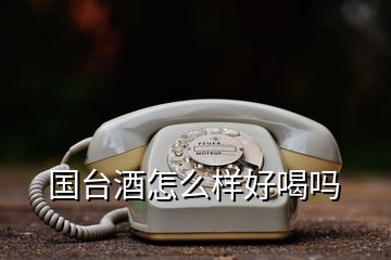 國(guó)臺(tái)酒怎么樣好喝嗎