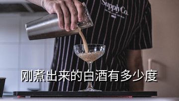 剛煮出來的白酒有多少度