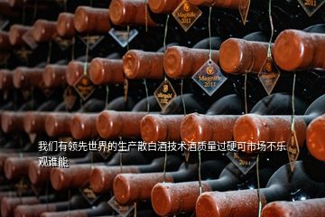 我們有領(lǐng)先世界的生產(chǎn)散白酒技術(shù)酒質(zhì)量過(guò)硬可市場(chǎng)不樂(lè)觀誰(shuí)能