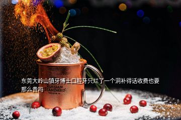 東莞大嶺山鎮(zhèn)牙博士口腔牙只爛了一個洞補(bǔ)得話收費(fèi)也要那么貴嗎