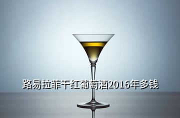 路易拉菲干紅葡萄酒2016年多錢
