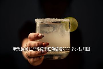 我想請問 拉菲珍藏干紅葡萄酒2008 多少錢附圖