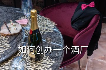 如何創(chuàng)辦一個酒廠
