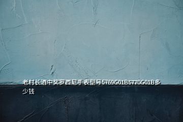 老村長(zhǎng)酒中獎(jiǎng)羅西尼手表型號(hào)5769G01B5770G01B多少錢