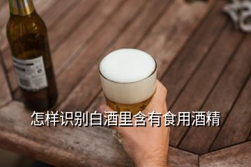 怎樣識(shí)別白酒里含有食用酒精