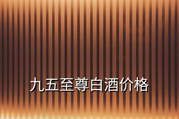 九五至尊白酒價格