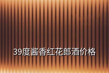 39度醬香紅花郎酒價格