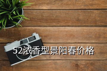 52濃香型景陽春價格