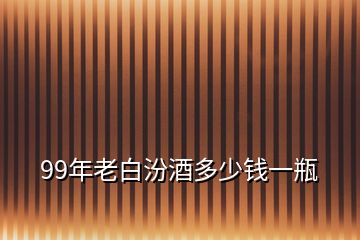 99年老白汾酒多少錢一瓶
