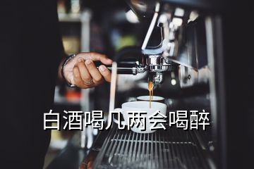 白酒喝幾兩會喝醉