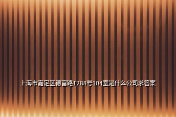 上海市嘉定區(qū)德富路1288號(hào)104室是什么公司求答案