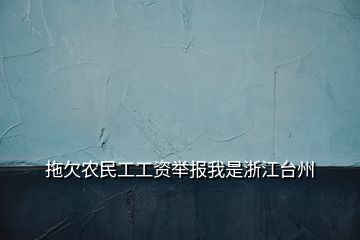 拖欠農(nóng)民工工資舉報(bào)我是浙江臺(tái)州