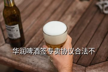 華潤(rùn)啤酒簽專賣協(xié)議合法不
