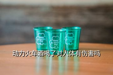 動(dòng)力火車酒喝了對人體有傷害嗎