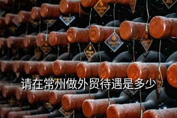 請在常州做外貿(mào)待遇是多少