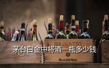 茅臺(tái)白金中將酒一瓶多少錢(qián)