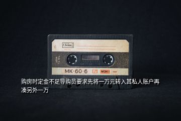 購(gòu)房時(shí)定金不足導(dǎo)購(gòu)員要求先將一萬(wàn)元轉(zhuǎn)入其私人賬戶再湊另外一萬(wàn)