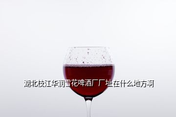 湖北枝江華潤(rùn)雪花啤酒廠廠址在什么地方啊