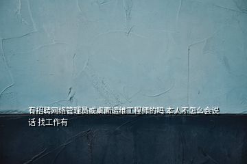 有招聘網(wǎng)絡(luò)管理員或桌面運維工程師的嗎 本人不怎么會說話 找工作有