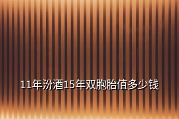 11年汾酒15年雙胞胎值多少錢
