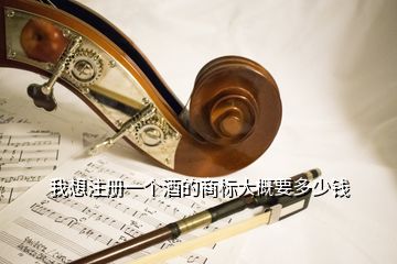 我想注冊一個酒的商標(biāo)大概要多少錢