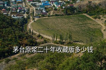 茅臺原漿二十年收藏版多少錢