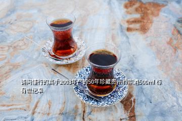 請問懂行的高手2003年產(chǎn)的50年珍藏貴州黔宗酒500ml 標(biāo)有世紀(jì)奉
