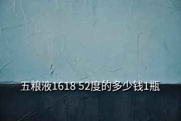 五糧液1618 52度的多少錢(qián)1瓶