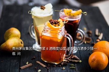 貴州茅臺(tái)集團(tuán)貴州原漿 8 酒精度52度 濃香型白酒多少錢(qián)一瓶  問(wèn)