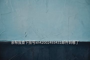 親幫我查下掛號(hào)xn42002493431郵件到哪了