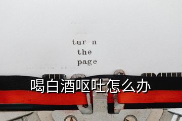 喝白酒嘔吐怎么辦