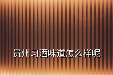 貴州習酒味道怎么樣呢