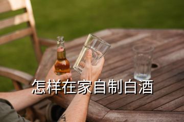 怎樣在家自制白酒